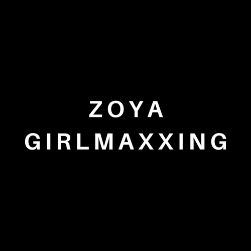 zoyagirlmaxxing